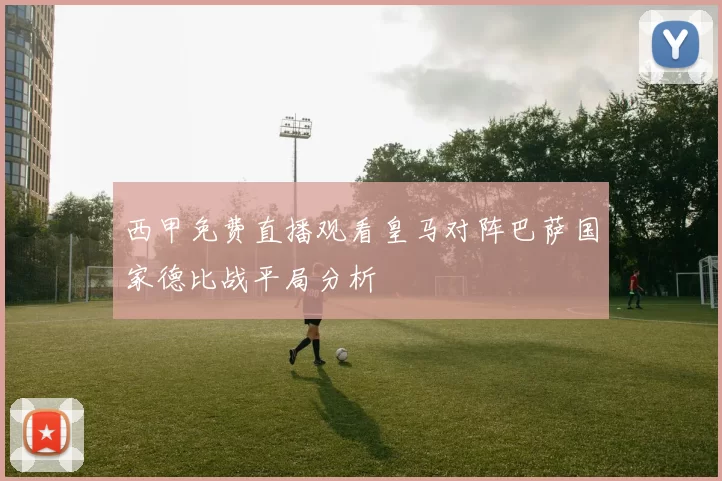 西甲免费直播观看皇马对阵巴萨国家德比战平局分析