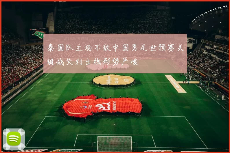 泰国队主场不敌中国男足世预赛关键战失利出线形势严峻