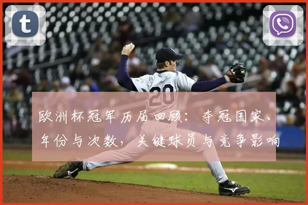 欧洲杯冠军历届回顾：夺冠国家、年份与次数，关键球员与竞争影响解读