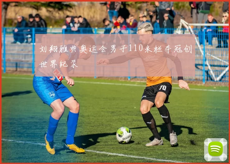 刘翔雅典奥运会男子110米栏夺冠创世界纪录