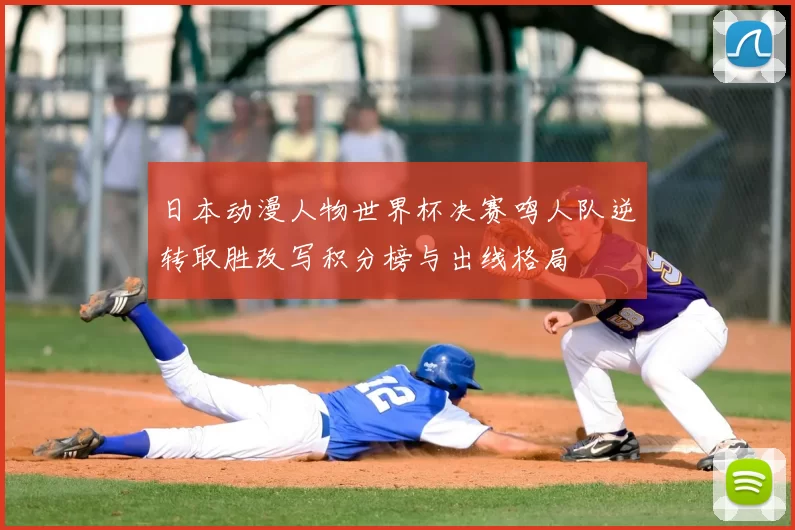 日本动漫人物世界杯决赛鸣人队逆转取胜改写积分榜与出线格局