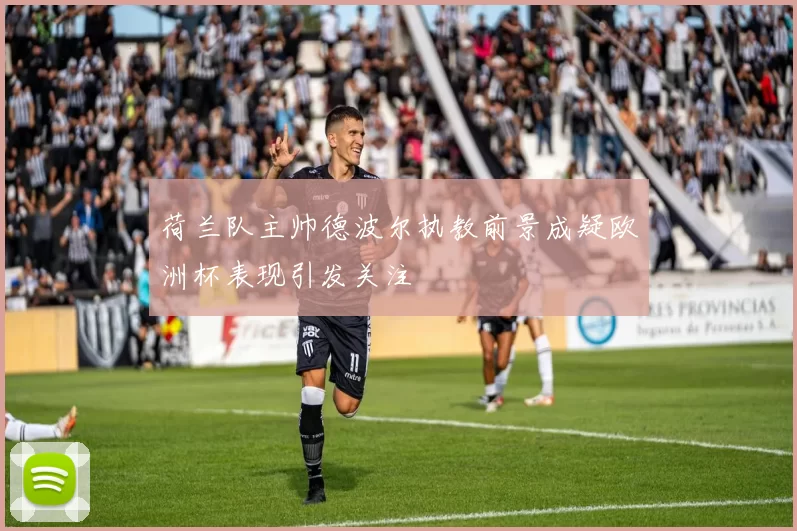 荷兰队主帅德波尔执教前景成疑欧洲杯表现引发关注