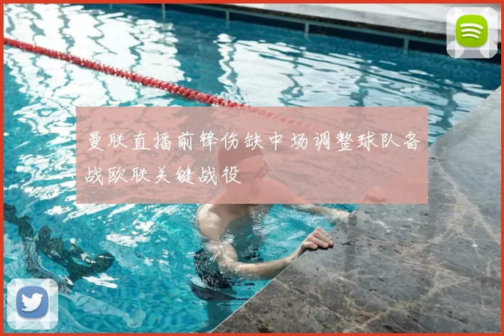 曼联直播前锋伤缺中场调整球队备战欧联关键战役