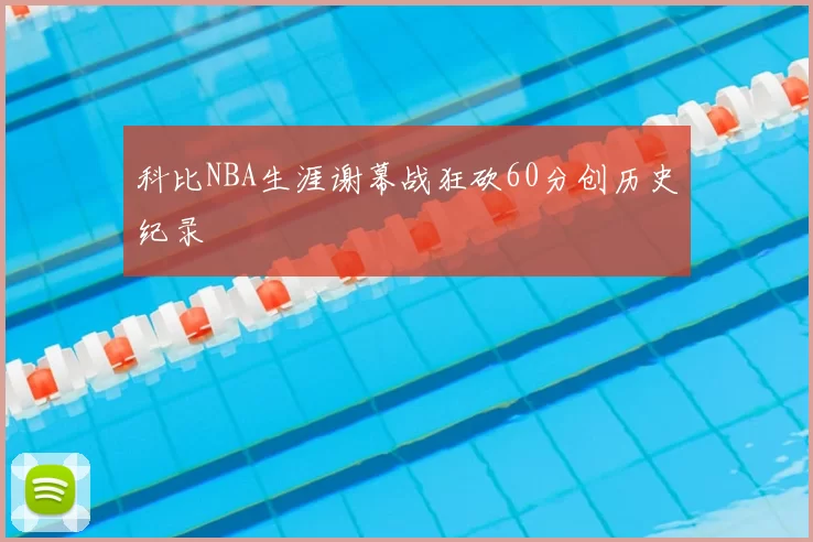 科比NBA生涯谢幕战狂砍60分创历史纪录