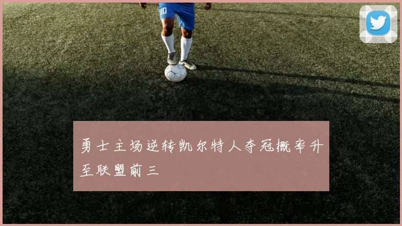 勇士主场逆转凯尔特人夺冠概率升至联盟前三