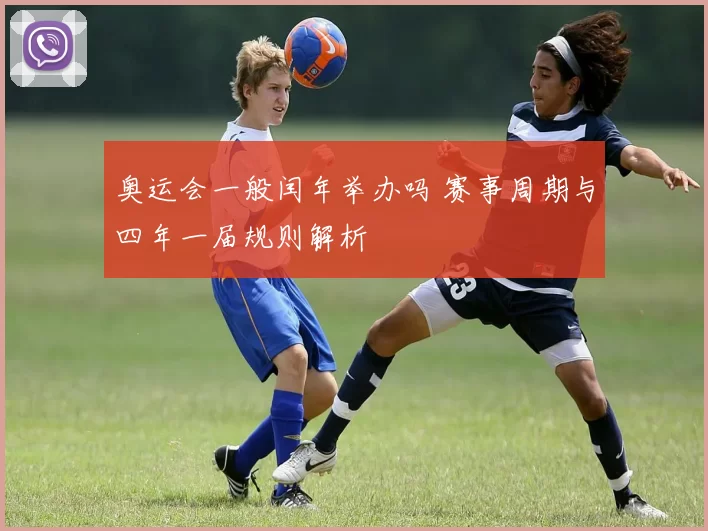 奥运会一般闰年举办吗 赛事周期与四年一届规则解析