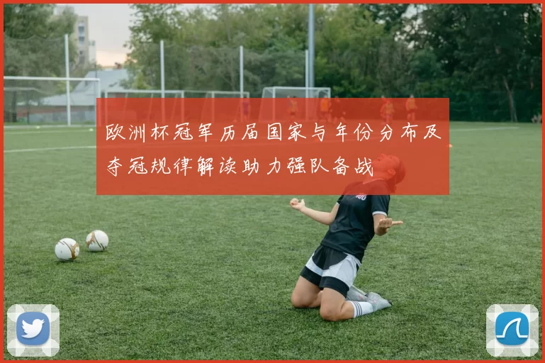 欧洲杯冠军历届国家与年份分布及夺冠规律解读助力强队备战