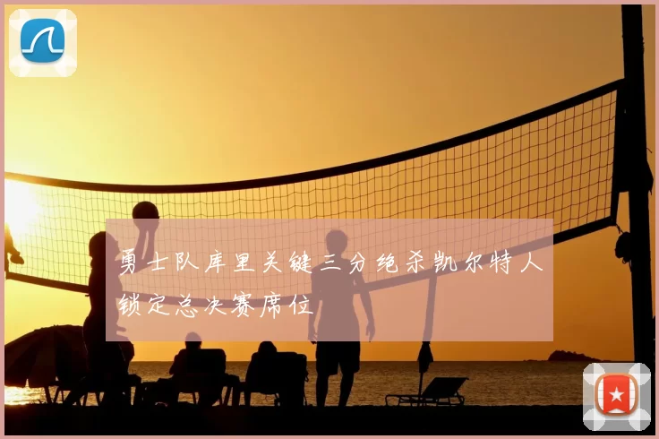 勇士队库里关键三分绝杀凯尔特人锁定总决赛席位