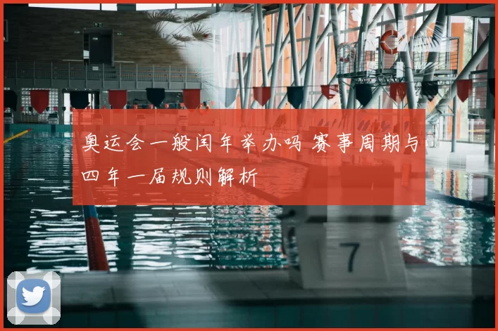 奥运会一般闰年举办吗 赛事周期与四年一届规则解析