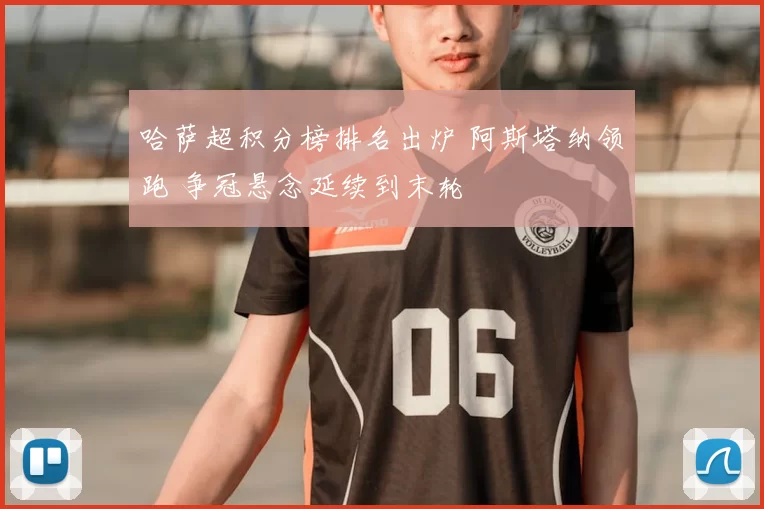 哈萨超积分榜排名出炉 阿斯塔纳领跑 争冠悬念延续到末轮