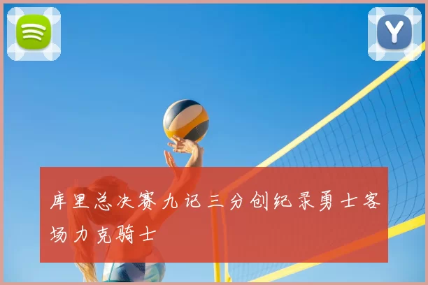 库里总决赛九记三分创纪录勇士客场力克骑士