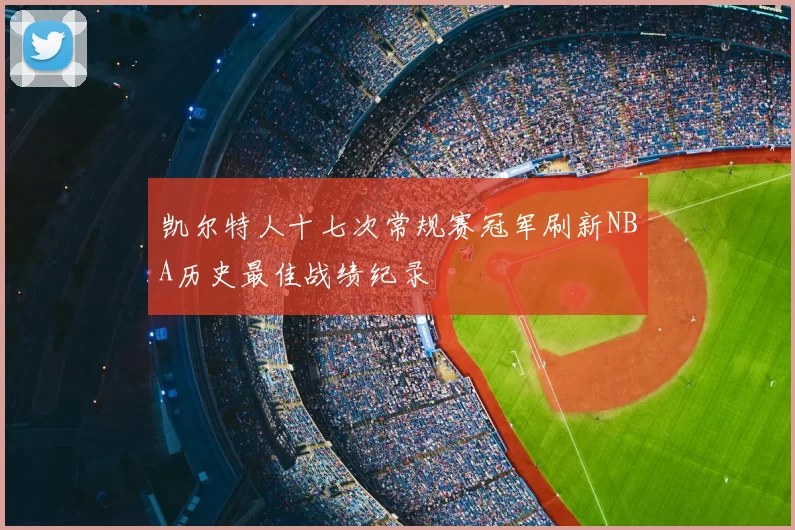 凯尔特人十七次常规赛冠军刷新NBA历史最佳战绩纪录