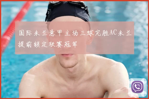 国际米兰意甲主场三球完胜AC米兰提前锁定联赛冠军