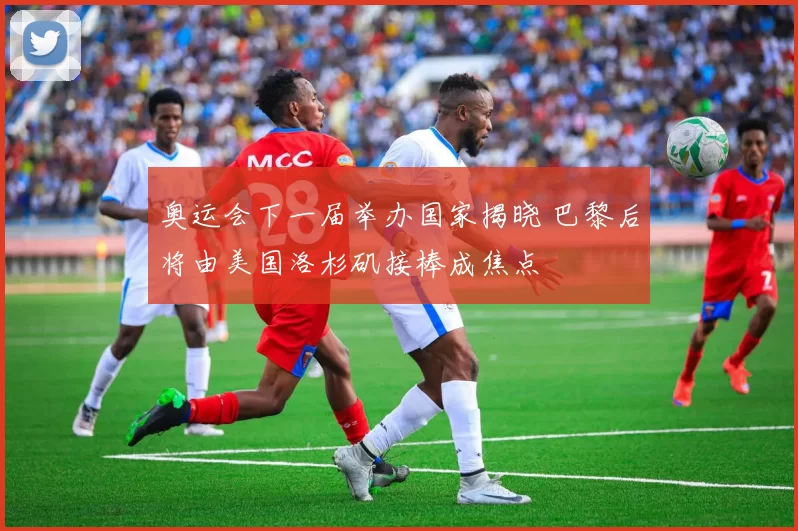 奥运会下一届举办国家揭晓 巴黎后将由美国洛杉矶接棒成焦点