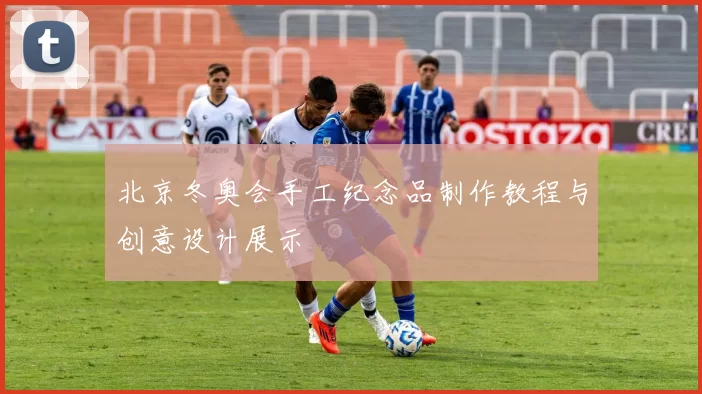 北京冬奥会手工纪念品制作教程与创意设计展示