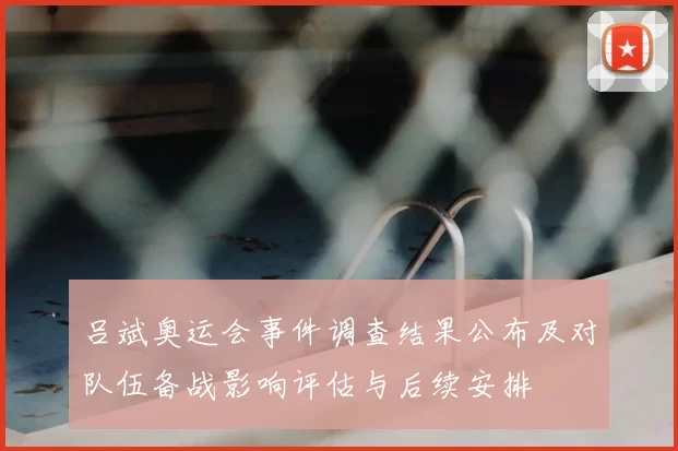 吕斌奥运会事件调查结果公布及对队伍备战影响评估与后续安排