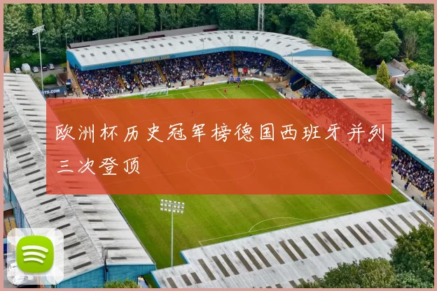 欧洲杯历史冠军榜德国西班牙并列三次登顶