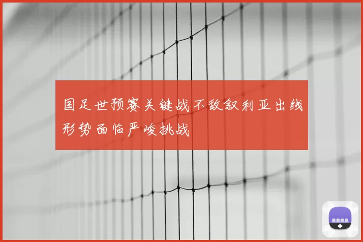 国足世预赛关键战不敌叙利亚出线形势面临严峻挑战