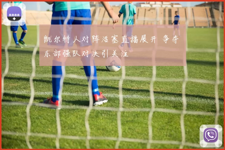 凯尔特人对阵活塞直播展开 争夺 东部强队对决引关注