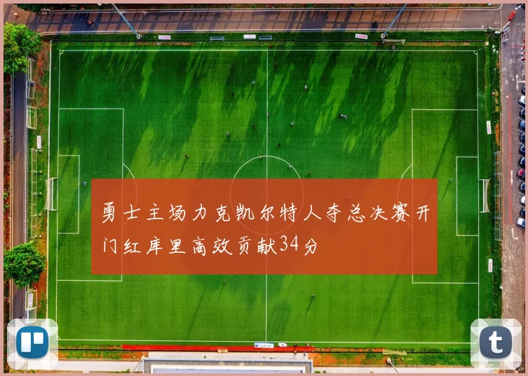 勇士主场力克凯尔特人夺总决赛开门红库里高效贡献34分