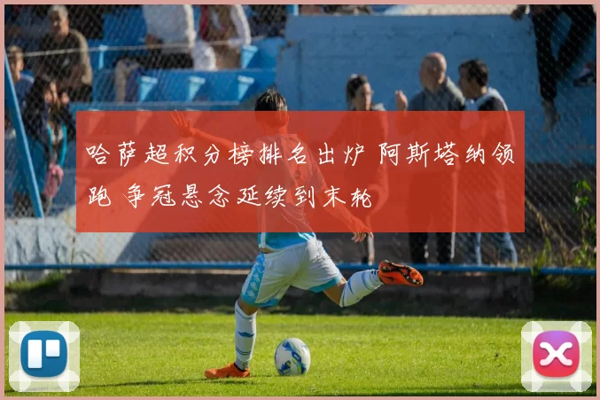 哈萨超积分榜排名出炉 阿斯塔纳领跑 争冠悬念延续到末轮