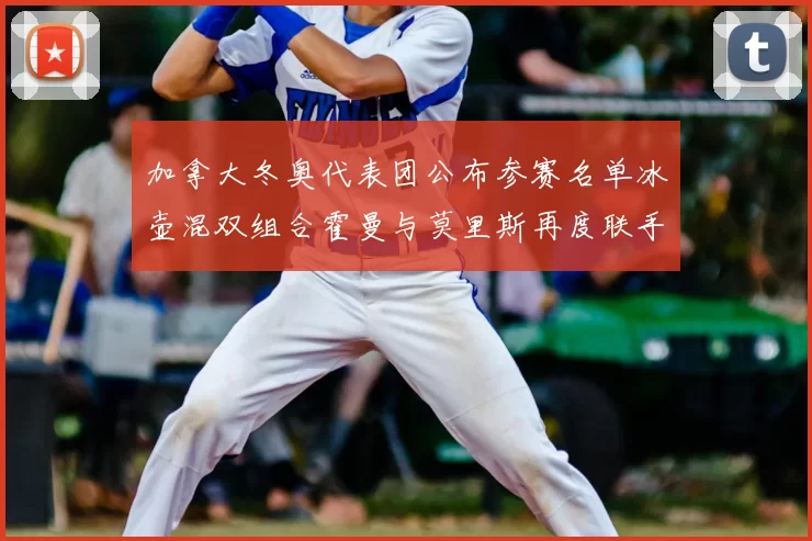 加拿大冬奥代表团公布参赛名单冰壶混双组合霍曼与莫里斯再度联手