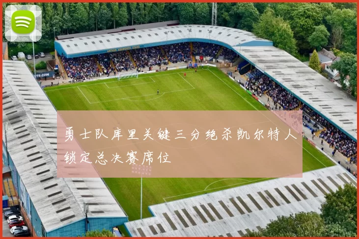 勇士队库里关键三分绝杀凯尔特人锁定总决赛席位