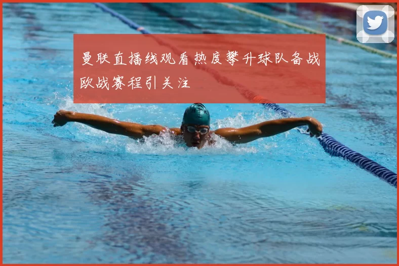 曼联直播线观看热度攀升球队备战欧战赛程引关注